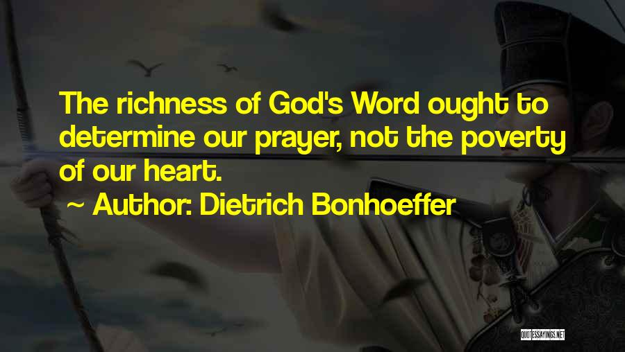 Dietrich Bonhoeffer Quotes: The Richness Of God's Word Ought To Determine Our Prayer, Not The Poverty Of Our Heart.