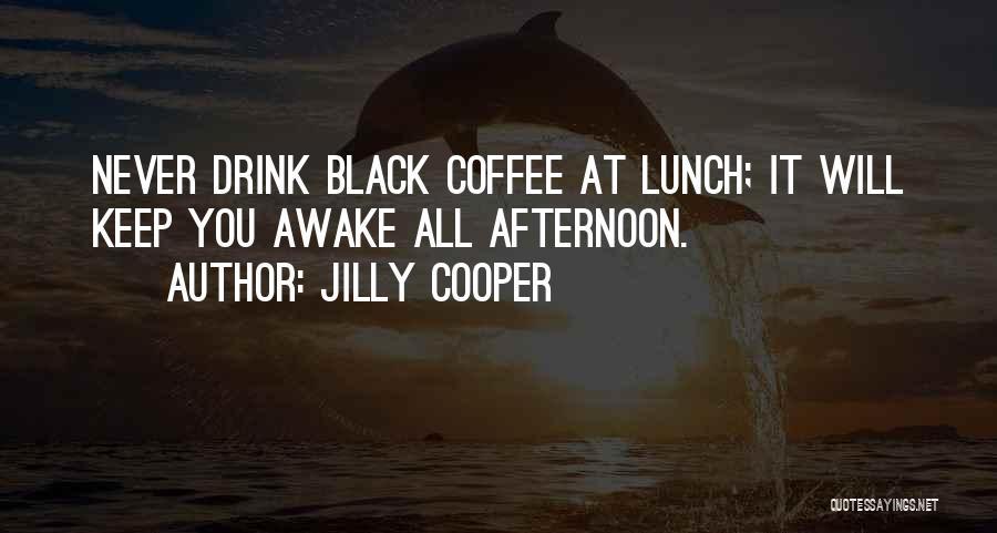 Jilly Cooper Quotes: Never Drink Black Coffee At Lunch; It Will Keep You Awake All Afternoon.