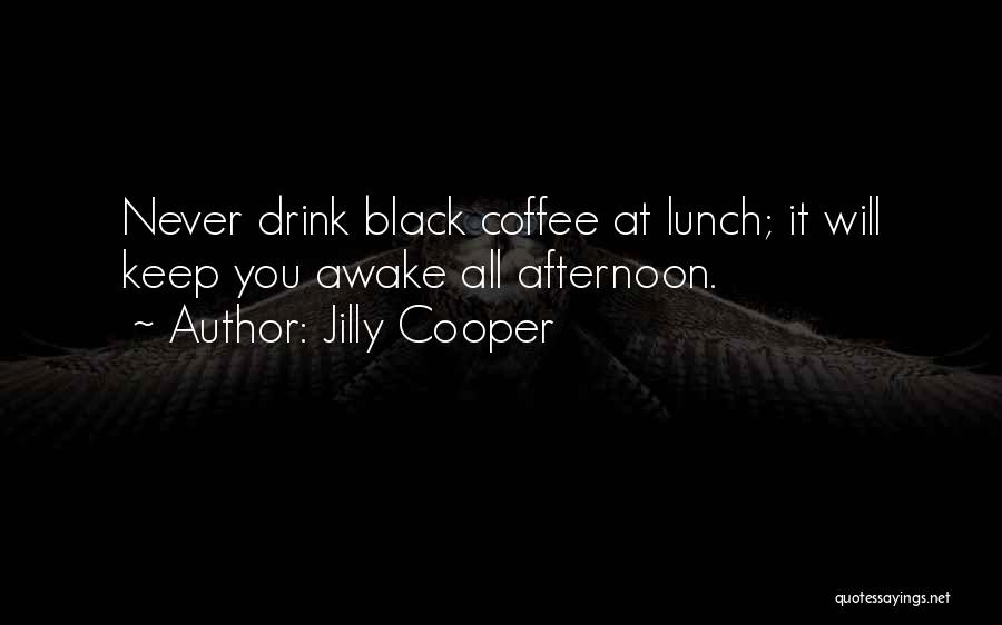 Jilly Cooper Quotes: Never Drink Black Coffee At Lunch; It Will Keep You Awake All Afternoon.