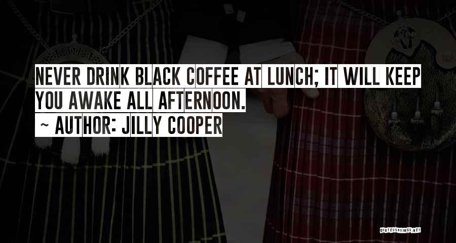 Jilly Cooper Quotes: Never Drink Black Coffee At Lunch; It Will Keep You Awake All Afternoon.