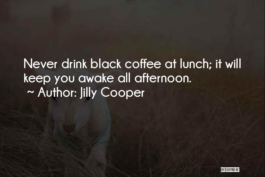 Jilly Cooper Quotes: Never Drink Black Coffee At Lunch; It Will Keep You Awake All Afternoon.