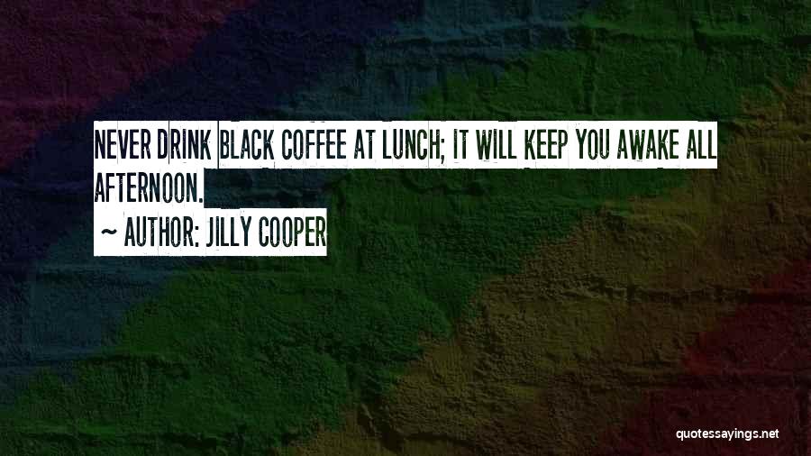 Jilly Cooper Quotes: Never Drink Black Coffee At Lunch; It Will Keep You Awake All Afternoon.