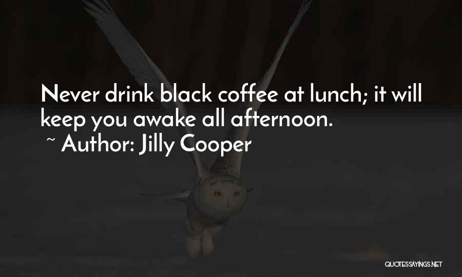 Jilly Cooper Quotes: Never Drink Black Coffee At Lunch; It Will Keep You Awake All Afternoon.