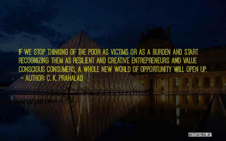 C. K. Prahalad Quotes: If We Stop Thinking Of The Poor As Victims Or As A Burden And Start Recognizing Them As Resilient And