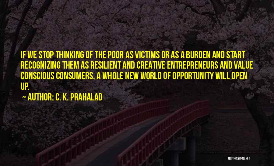 C. K. Prahalad Quotes: If We Stop Thinking Of The Poor As Victims Or As A Burden And Start Recognizing Them As Resilient And