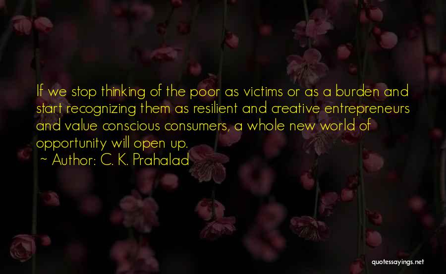 C. K. Prahalad Quotes: If We Stop Thinking Of The Poor As Victims Or As A Burden And Start Recognizing Them As Resilient And