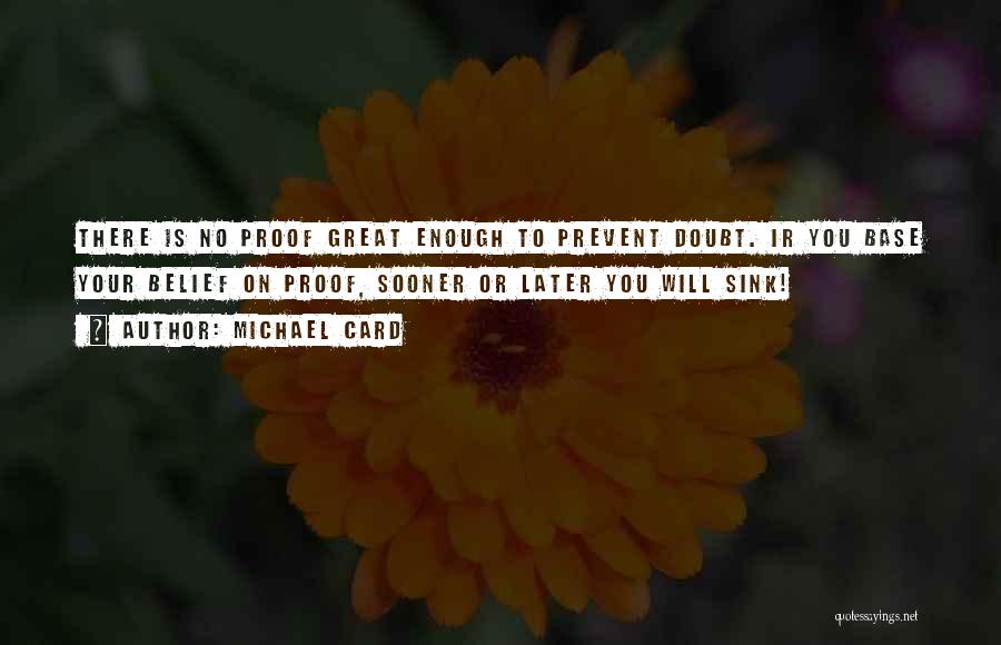 Michael Card Quotes: There Is No Proof Great Enough To Prevent Doubt. Ir You Base Your Belief On Proof, Sooner Or Later You