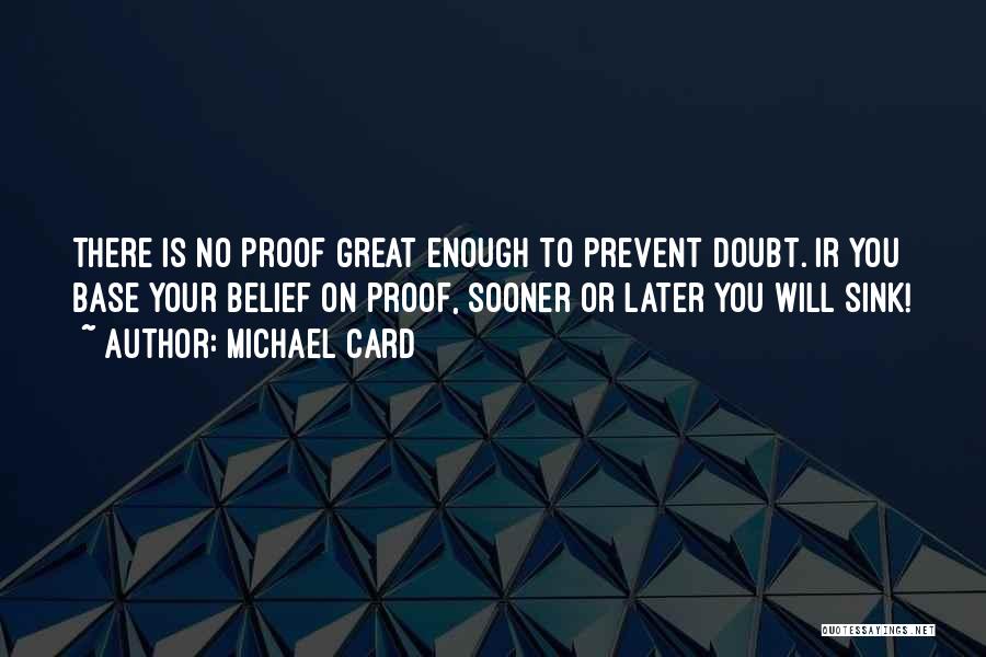 Michael Card Quotes: There Is No Proof Great Enough To Prevent Doubt. Ir You Base Your Belief On Proof, Sooner Or Later You