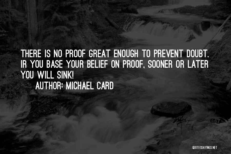 Michael Card Quotes: There Is No Proof Great Enough To Prevent Doubt. Ir You Base Your Belief On Proof, Sooner Or Later You