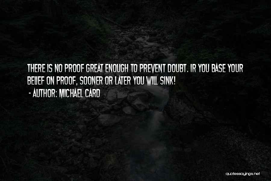 Michael Card Quotes: There Is No Proof Great Enough To Prevent Doubt. Ir You Base Your Belief On Proof, Sooner Or Later You