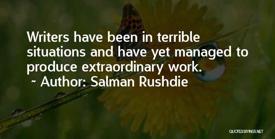 Salman Rushdie Quotes: Writers Have Been In Terrible Situations And Have Yet Managed To Produce Extraordinary Work.