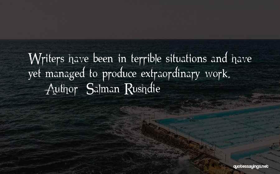 Salman Rushdie Quotes: Writers Have Been In Terrible Situations And Have Yet Managed To Produce Extraordinary Work.