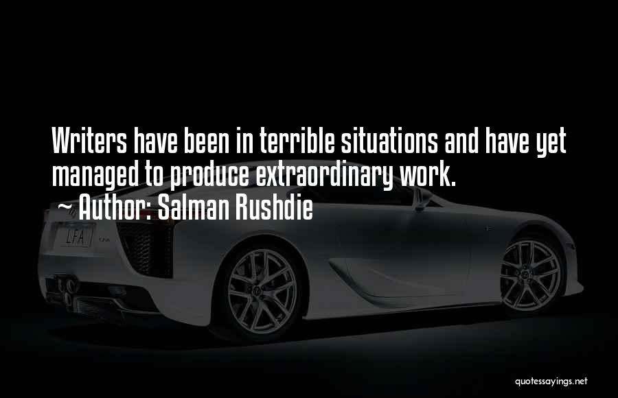 Salman Rushdie Quotes: Writers Have Been In Terrible Situations And Have Yet Managed To Produce Extraordinary Work.