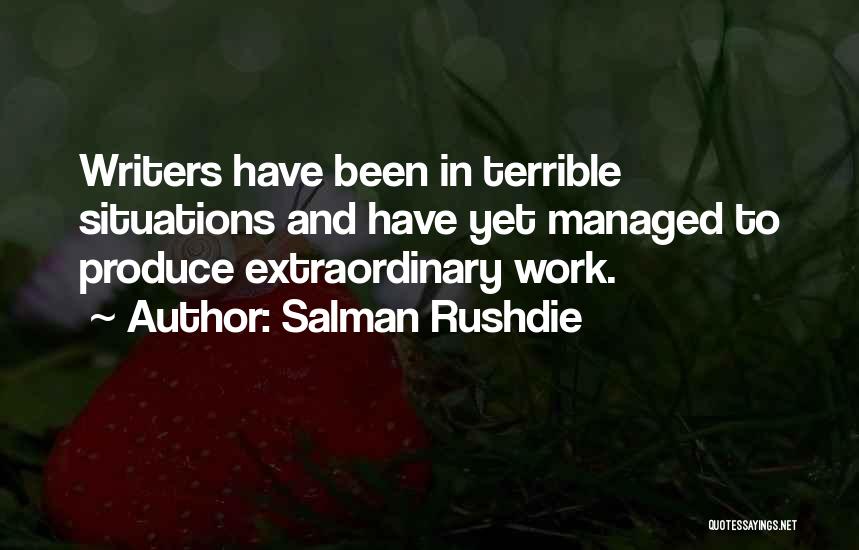 Salman Rushdie Quotes: Writers Have Been In Terrible Situations And Have Yet Managed To Produce Extraordinary Work.