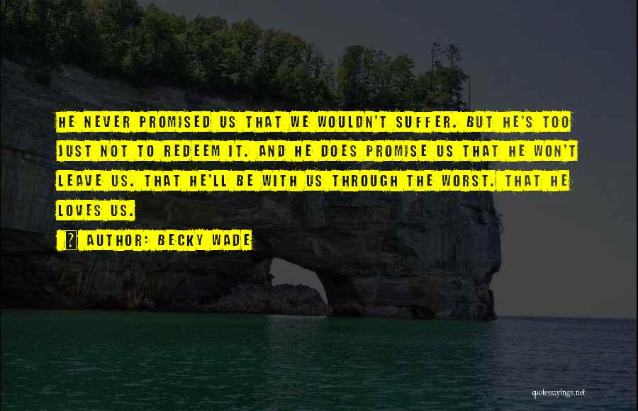 Becky Wade Quotes: He Never Promised Us That We Wouldn't Suffer. But He's Too Just Not To Redeem It. And He Does Promise