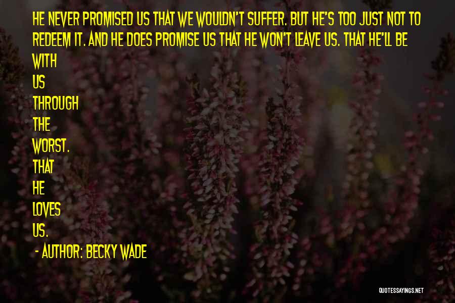 Becky Wade Quotes: He Never Promised Us That We Wouldn't Suffer. But He's Too Just Not To Redeem It. And He Does Promise