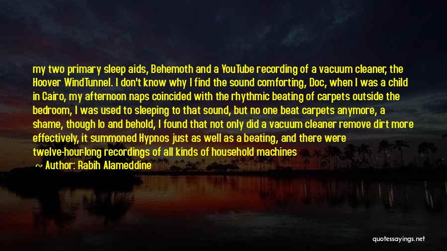 Rabih Alameddine Quotes: My Two Primary Sleep Aids, Behemoth And A Youtube Recording Of A Vacuum Cleaner, The Hoover Windtunnel. I Don't Know