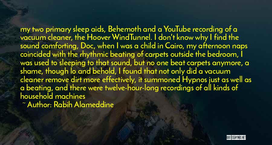 Rabih Alameddine Quotes: My Two Primary Sleep Aids, Behemoth And A Youtube Recording Of A Vacuum Cleaner, The Hoover Windtunnel. I Don't Know