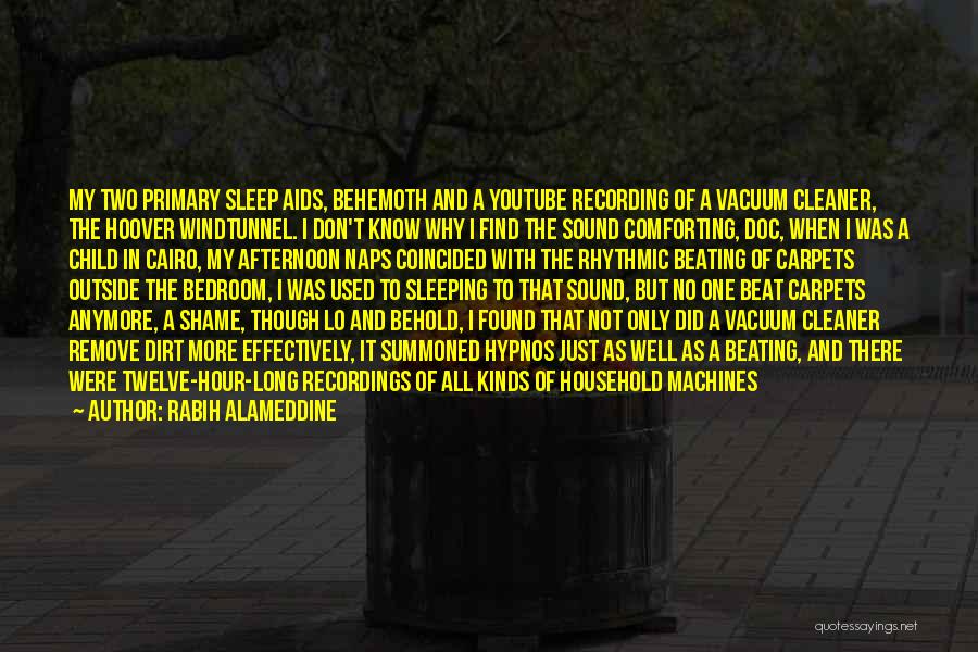 Rabih Alameddine Quotes: My Two Primary Sleep Aids, Behemoth And A Youtube Recording Of A Vacuum Cleaner, The Hoover Windtunnel. I Don't Know