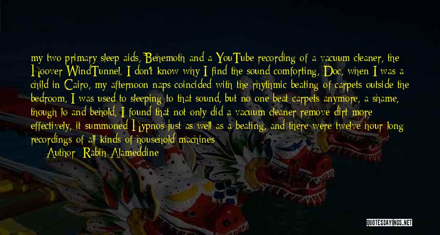 Rabih Alameddine Quotes: My Two Primary Sleep Aids, Behemoth And A Youtube Recording Of A Vacuum Cleaner, The Hoover Windtunnel. I Don't Know