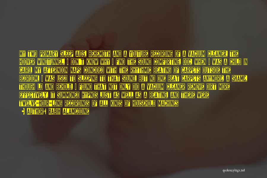 Rabih Alameddine Quotes: My Two Primary Sleep Aids, Behemoth And A Youtube Recording Of A Vacuum Cleaner, The Hoover Windtunnel. I Don't Know