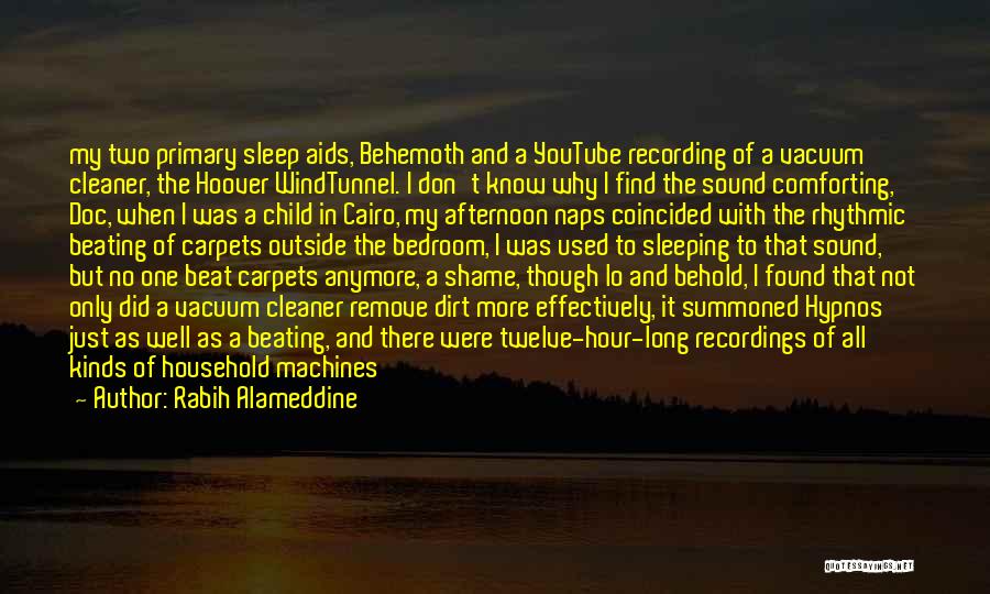 Rabih Alameddine Quotes: My Two Primary Sleep Aids, Behemoth And A Youtube Recording Of A Vacuum Cleaner, The Hoover Windtunnel. I Don't Know