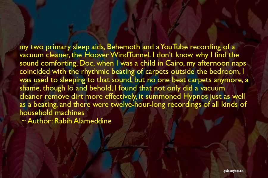 Rabih Alameddine Quotes: My Two Primary Sleep Aids, Behemoth And A Youtube Recording Of A Vacuum Cleaner, The Hoover Windtunnel. I Don't Know