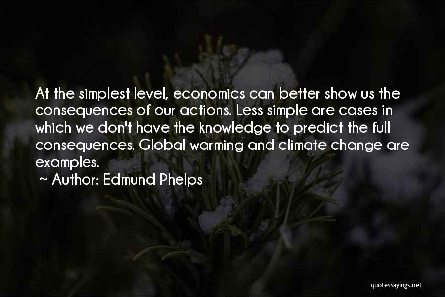 Edmund Phelps Quotes: At The Simplest Level, Economics Can Better Show Us The Consequences Of Our Actions. Less Simple Are Cases In Which