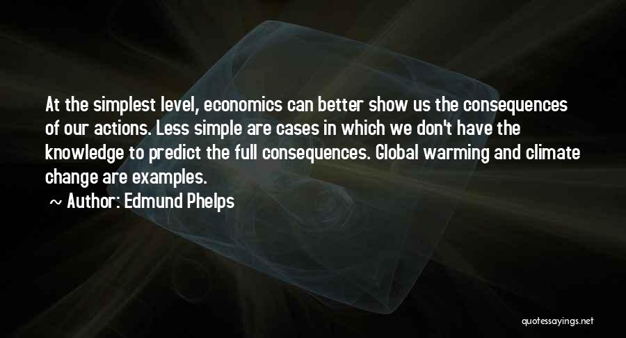 Edmund Phelps Quotes: At The Simplest Level, Economics Can Better Show Us The Consequences Of Our Actions. Less Simple Are Cases In Which