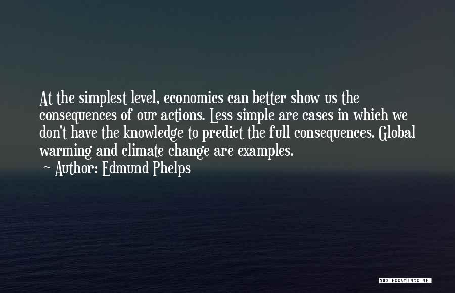 Edmund Phelps Quotes: At The Simplest Level, Economics Can Better Show Us The Consequences Of Our Actions. Less Simple Are Cases In Which