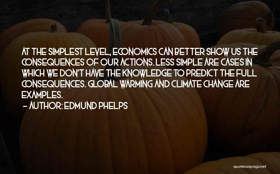 Edmund Phelps Quotes: At The Simplest Level, Economics Can Better Show Us The Consequences Of Our Actions. Less Simple Are Cases In Which