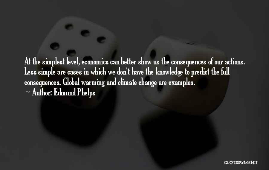 Edmund Phelps Quotes: At The Simplest Level, Economics Can Better Show Us The Consequences Of Our Actions. Less Simple Are Cases In Which