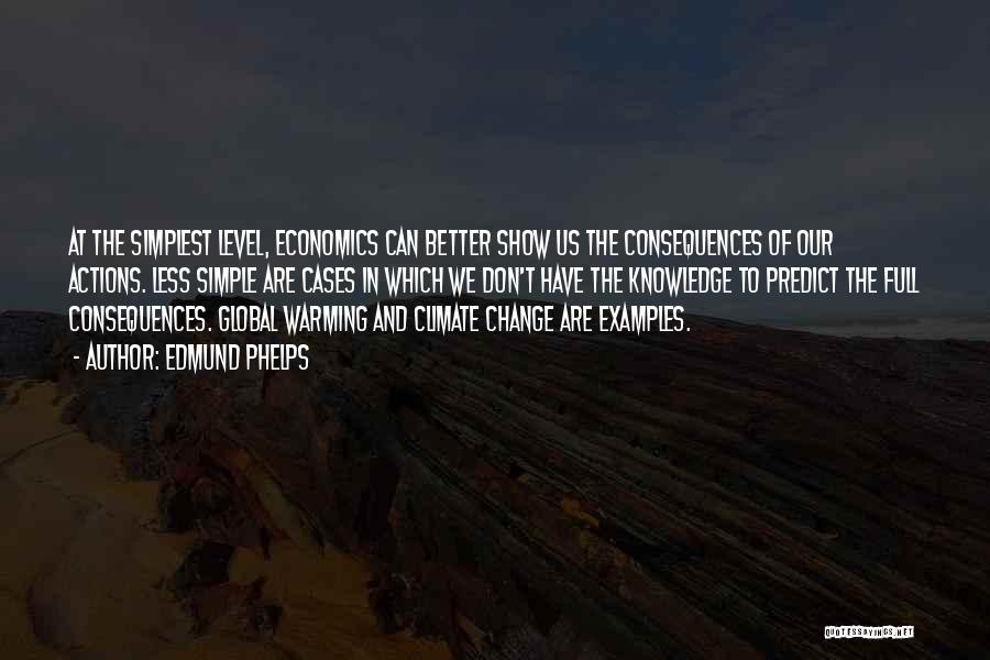 Edmund Phelps Quotes: At The Simplest Level, Economics Can Better Show Us The Consequences Of Our Actions. Less Simple Are Cases In Which