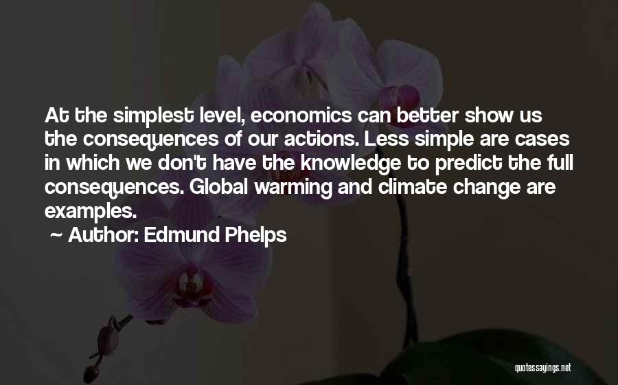 Edmund Phelps Quotes: At The Simplest Level, Economics Can Better Show Us The Consequences Of Our Actions. Less Simple Are Cases In Which