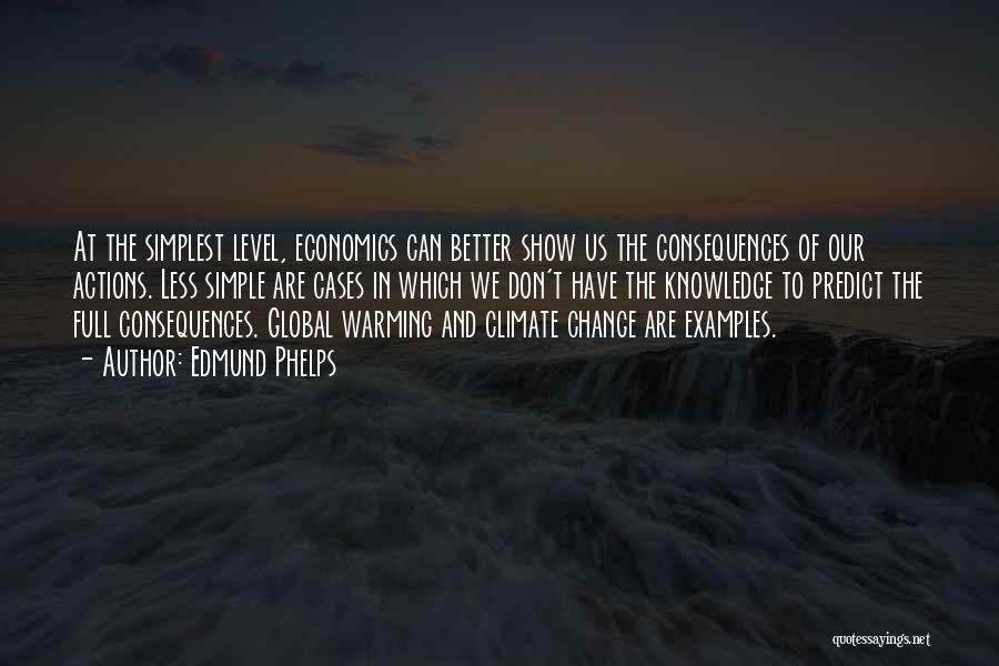 Edmund Phelps Quotes: At The Simplest Level, Economics Can Better Show Us The Consequences Of Our Actions. Less Simple Are Cases In Which