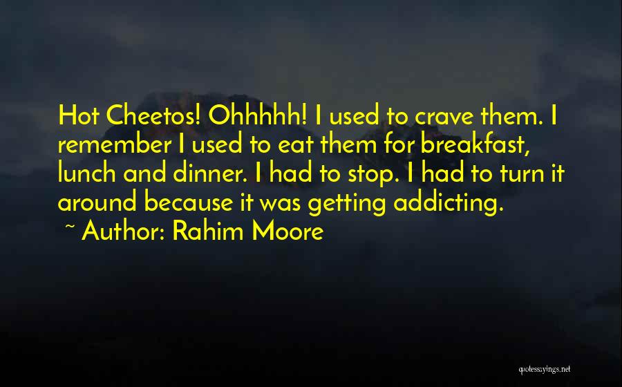 Rahim Moore Quotes: Hot Cheetos! Ohhhhh! I Used To Crave Them. I Remember I Used To Eat Them For Breakfast, Lunch And Dinner.