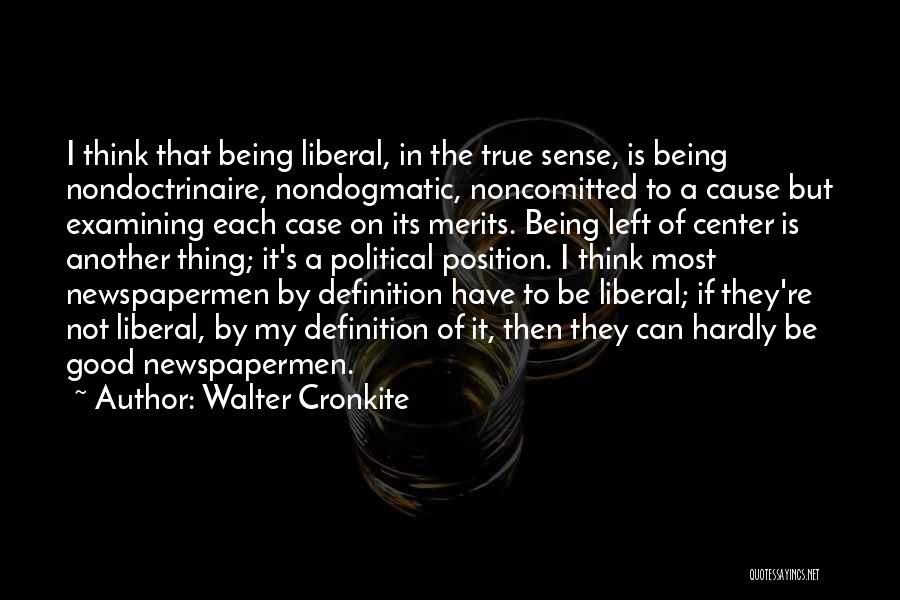 Walter Cronkite Quotes: I Think That Being Liberal, In The True Sense, Is Being Nondoctrinaire, Nondogmatic, Noncomitted To A Cause But Examining Each