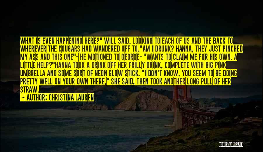 Christina Lauren Quotes: What Is Even Happening Here? Will Said, Looking To Each Of Us And The Back To Wherever The Cougars Had