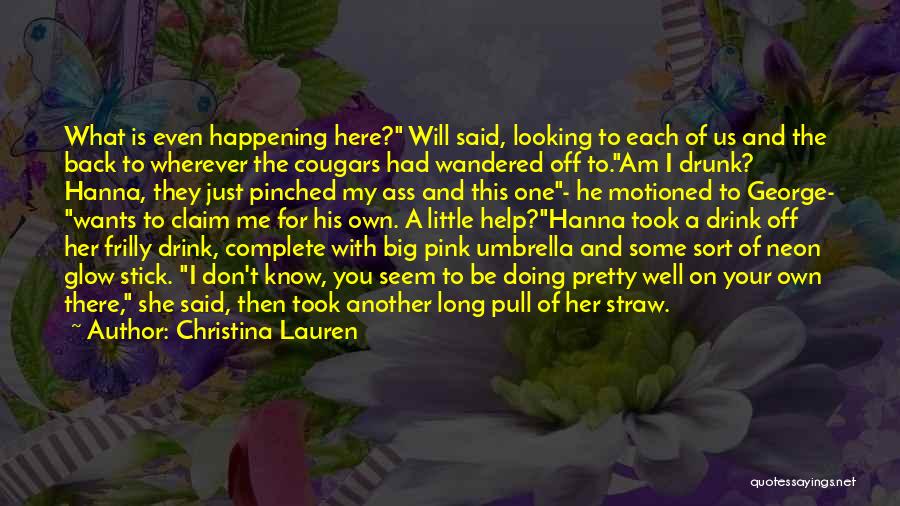 Christina Lauren Quotes: What Is Even Happening Here? Will Said, Looking To Each Of Us And The Back To Wherever The Cougars Had