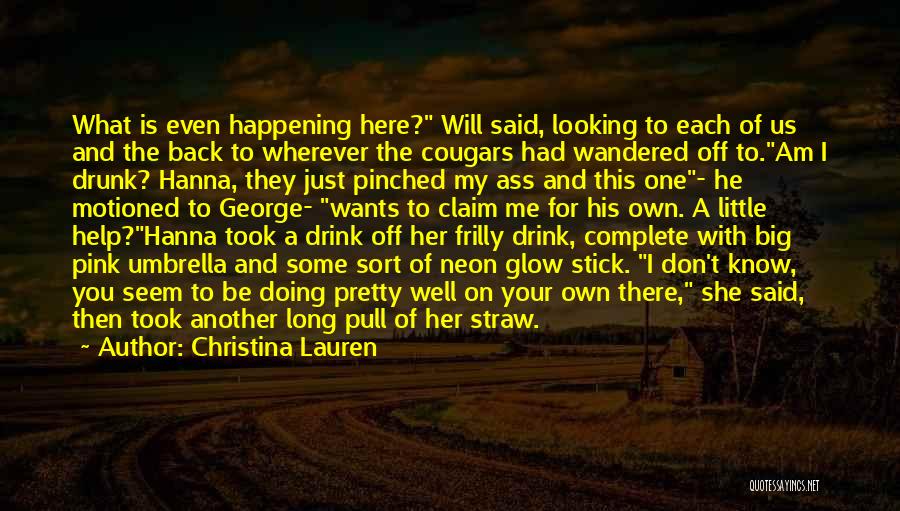 Christina Lauren Quotes: What Is Even Happening Here? Will Said, Looking To Each Of Us And The Back To Wherever The Cougars Had