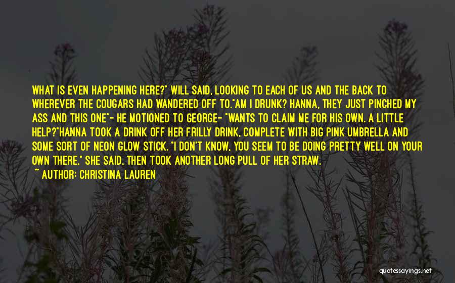 Christina Lauren Quotes: What Is Even Happening Here? Will Said, Looking To Each Of Us And The Back To Wherever The Cougars Had