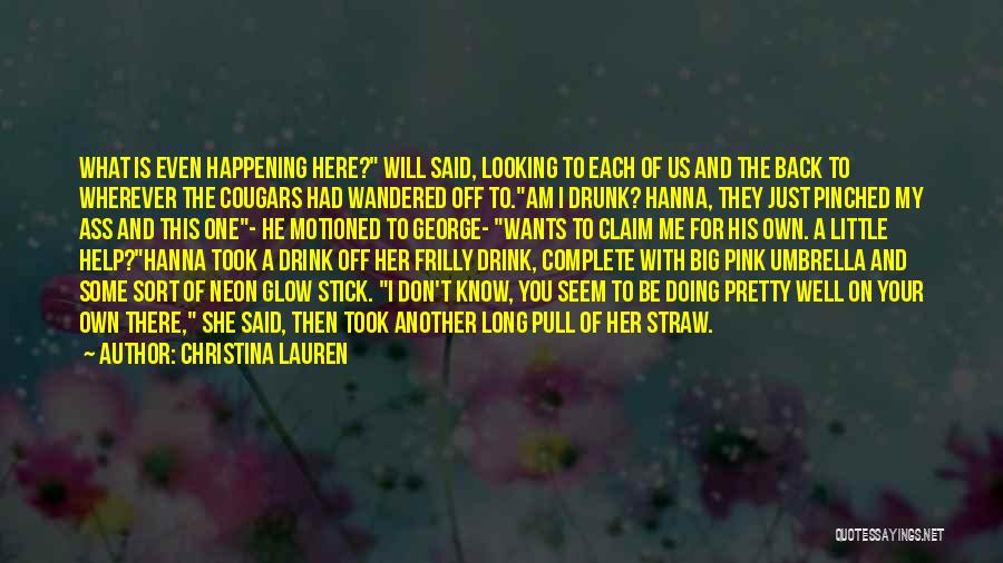 Christina Lauren Quotes: What Is Even Happening Here? Will Said, Looking To Each Of Us And The Back To Wherever The Cougars Had