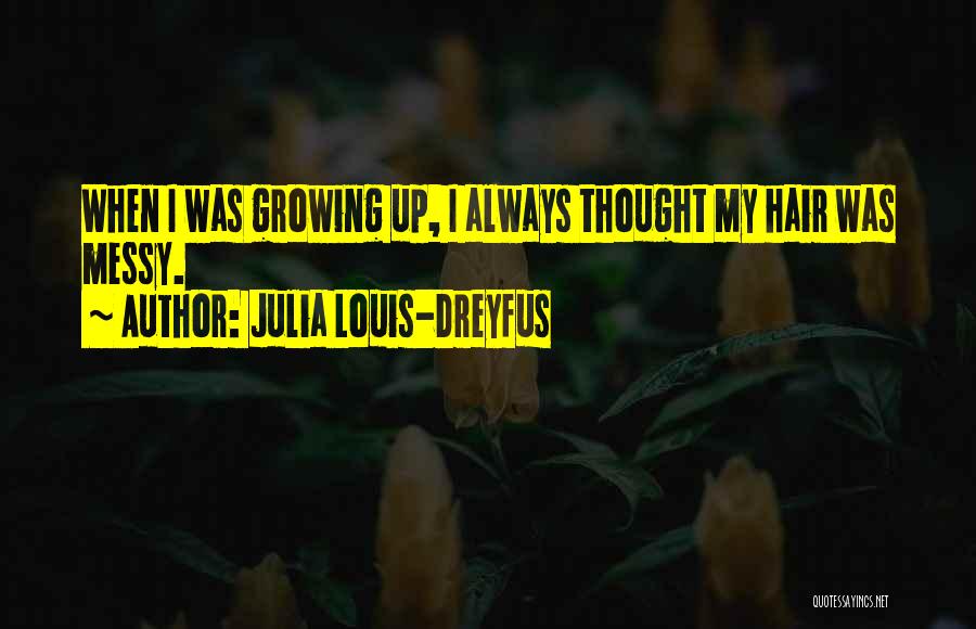 Julia Louis-Dreyfus Quotes: When I Was Growing Up, I Always Thought My Hair Was Messy.