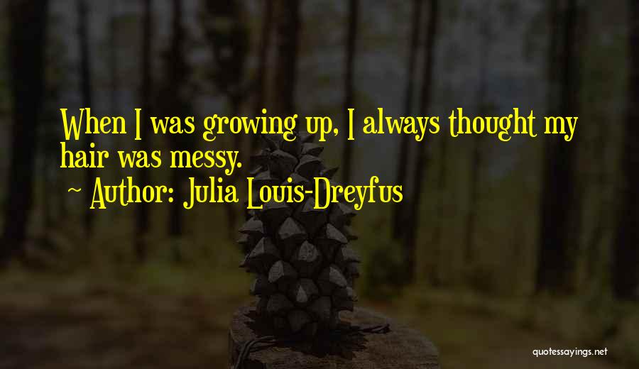 Julia Louis-Dreyfus Quotes: When I Was Growing Up, I Always Thought My Hair Was Messy.
