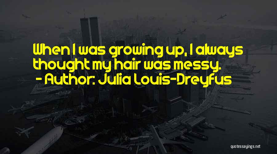 Julia Louis-Dreyfus Quotes: When I Was Growing Up, I Always Thought My Hair Was Messy.