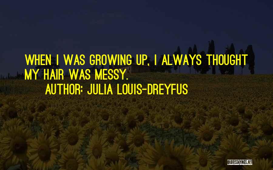 Julia Louis-Dreyfus Quotes: When I Was Growing Up, I Always Thought My Hair Was Messy.