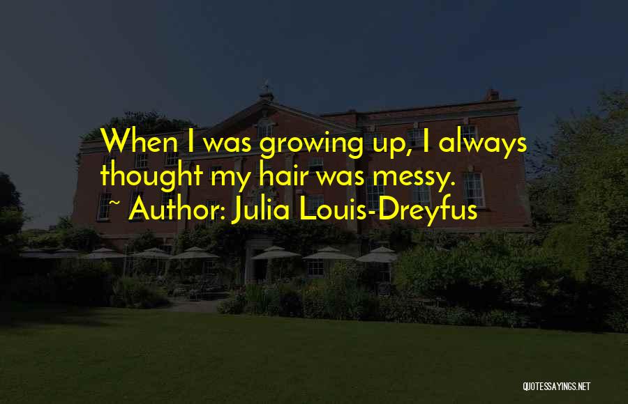 Julia Louis-Dreyfus Quotes: When I Was Growing Up, I Always Thought My Hair Was Messy.
