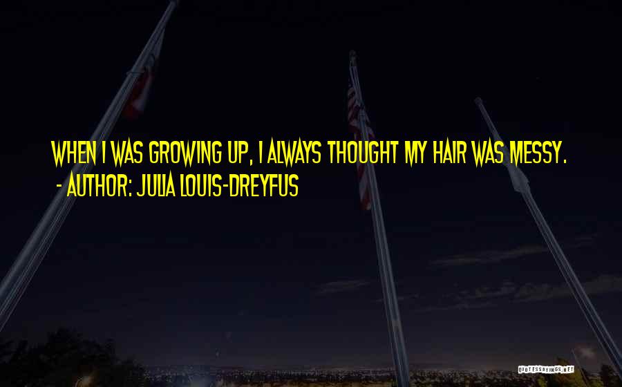 Julia Louis-Dreyfus Quotes: When I Was Growing Up, I Always Thought My Hair Was Messy.