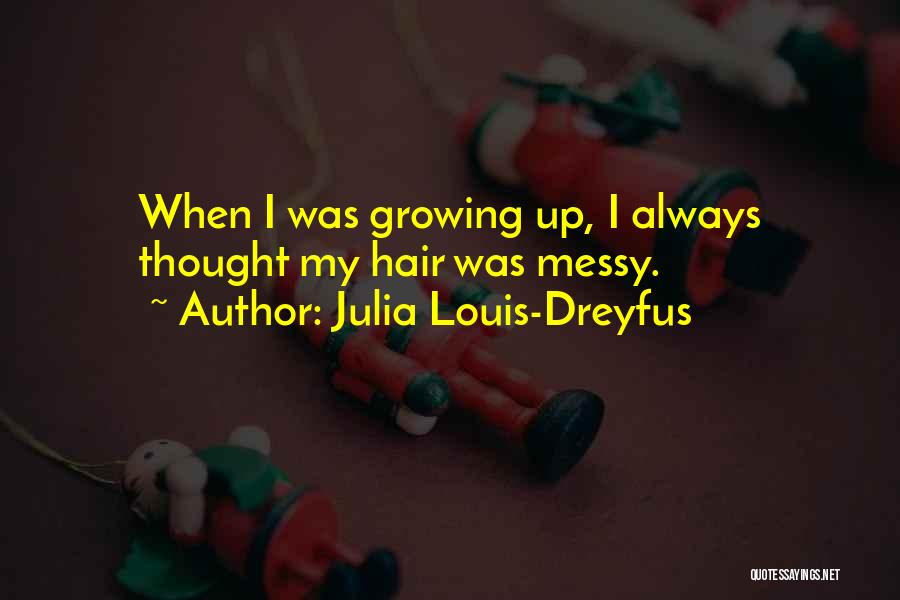 Julia Louis-Dreyfus Quotes: When I Was Growing Up, I Always Thought My Hair Was Messy.
