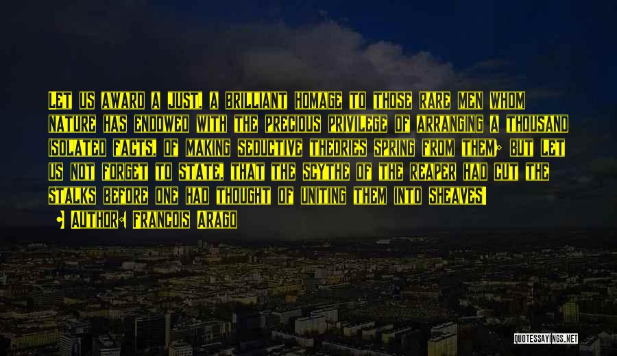 Francois Arago Quotes: Let Us Award A Just, A Brilliant Homage To Those Rare Men Whom Nature Has Endowed With The Precious Privilege